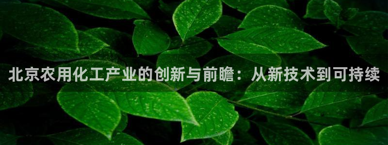 天辰平台测速登录失败怎么回事：北京农用化工产业的创
