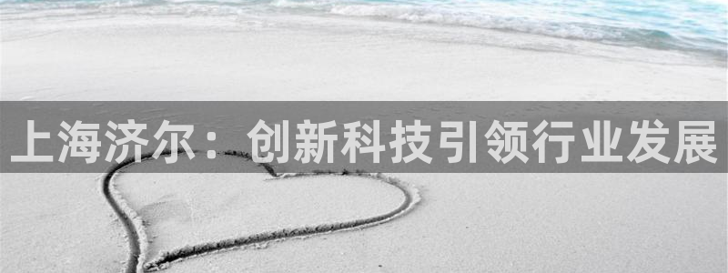 天辰平台用户注册在哪里：上海济尔：创新科技引领行业发展