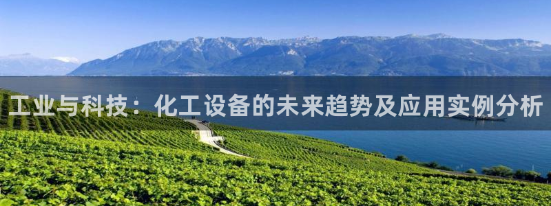 天辰平台会员登录失败：工业与科技：化工设备的未来趋