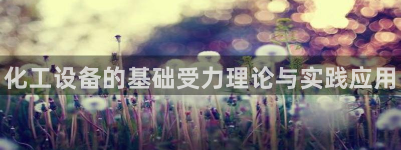 天辰平台会员值得买吗：化工设备的基础受力理论与实践